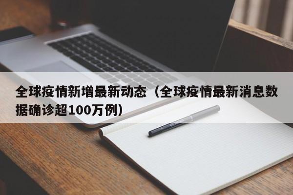 全球疫情新增最新动态（全球疫情最新消息数据确诊超100万例）