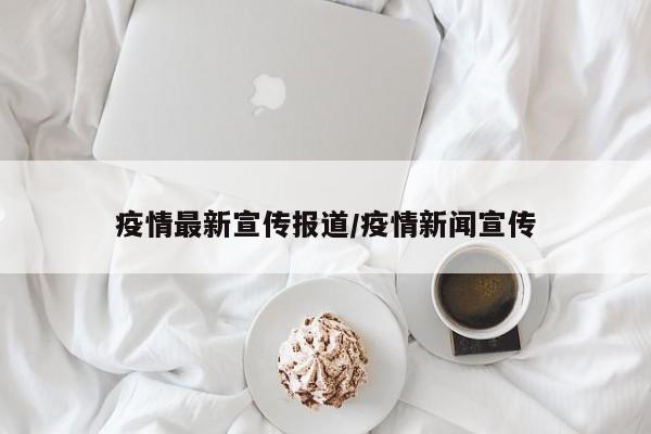 疫情最新宣传报道/疫情新闻宣传