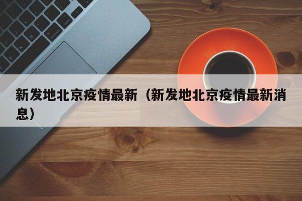新发地北京疫情最新（新发地北京疫情最新消息）