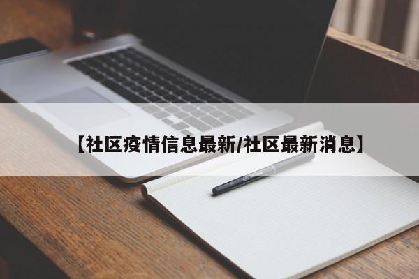 【社区疫情信息最新/社区最新消息】