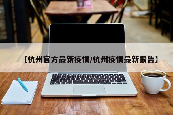 【杭州官方最新疫情/杭州疫情最新报告】