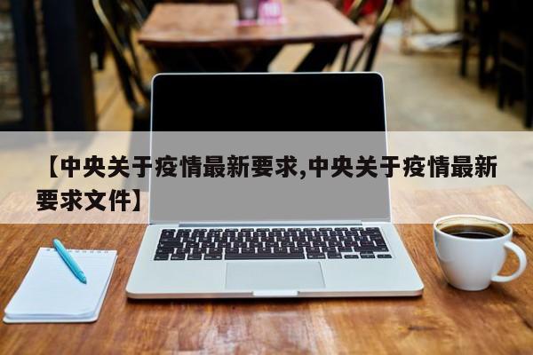 【中央关于疫情最新要求,中央关于疫情最新要求文件】