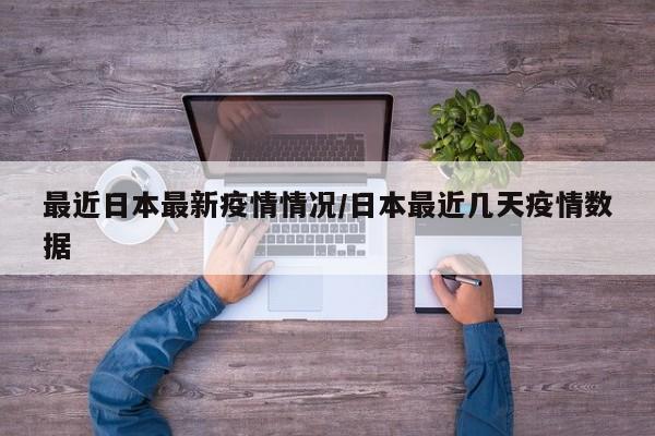 最近日本最新疫情情况/日本最近几天疫情数据