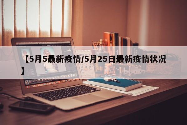 【5月5最新疫情/5月25日最新疫情状况】