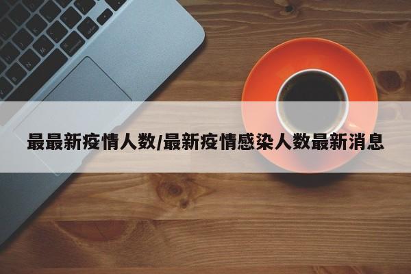 最最新疫情人数/最新疫情感染人数最新消息