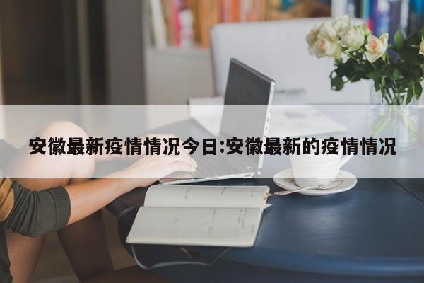 安徽最新疫情情况今日:安徽最新的疫情情况