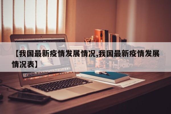 【我国最新疫情发展情况,我国最新疫情发展情况表】