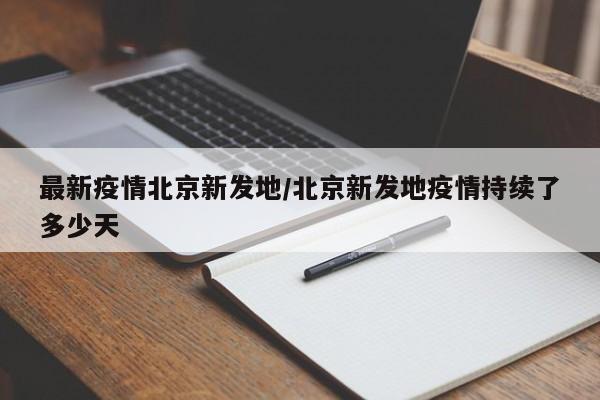 最新疫情北京新发地/北京新发地疫情持续了多少天