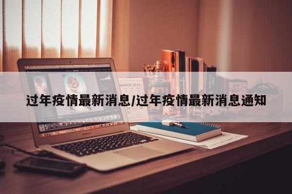 过年疫情最新消息/过年疫情最新消息通知