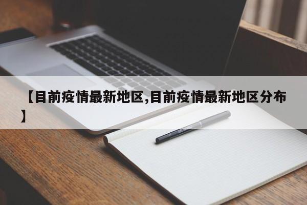 【目前疫情最新地区,目前疫情最新地区分布】