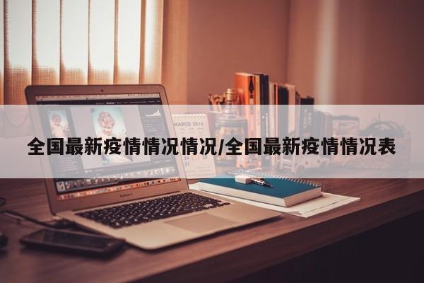 全国最新疫情情况情况/全国最新疫情情况表