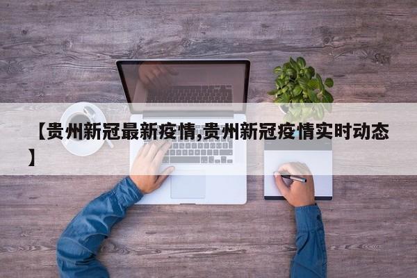 【贵州新冠最新疫情,贵州新冠疫情实时动态】