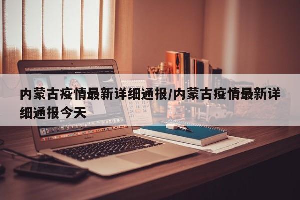 内蒙古疫情最新详细通报/内蒙古疫情最新详细通报今天