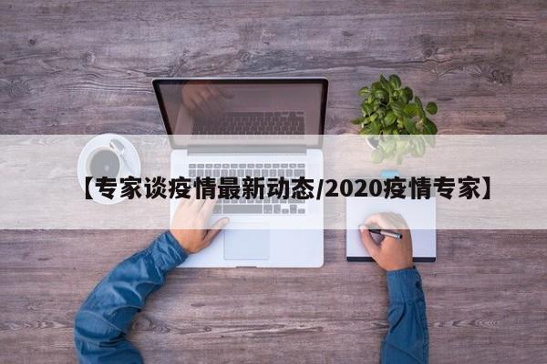 【专家谈疫情最新动态/2020疫情专家】