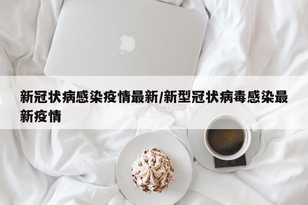 新冠状病感染疫情最新/新型冠状病毒感染最新疫情