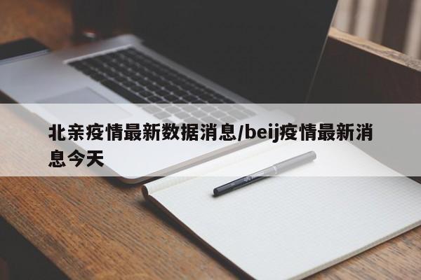 北亲疫情最新数据消息/beij疫情最新消息今天