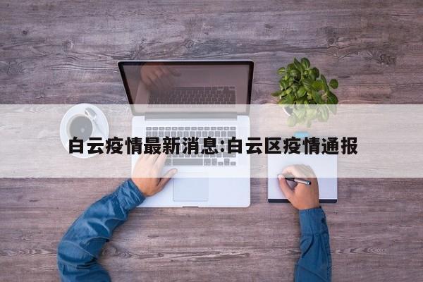 白云疫情最新消息:白云区疫情通报