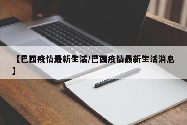 【巴西疫情最新生活/巴西疫情最新生活消息】