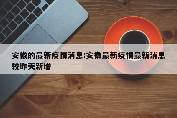 安徽的最新疫情消息:安徽最新疫情最新消息较昨天新增