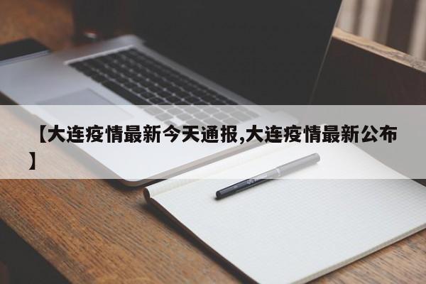【大连疫情最新今天通报,大连疫情最新公布】