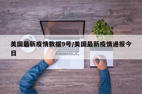 美国最新疫情数据9号/美国最新疫情通报今日