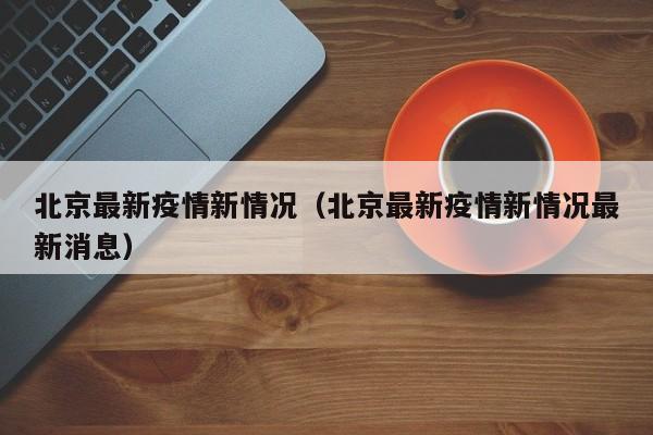 北京最新疫情新情况（北京最新疫情新情况最新消息）