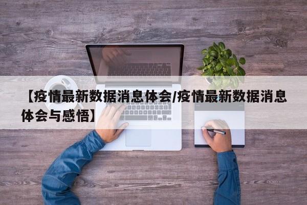 【疫情最新数据消息体会/疫情最新数据消息体会与感悟】