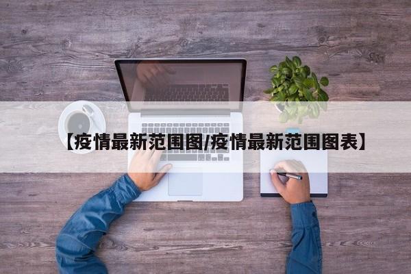 【疫情最新范围图/疫情最新范围图表】