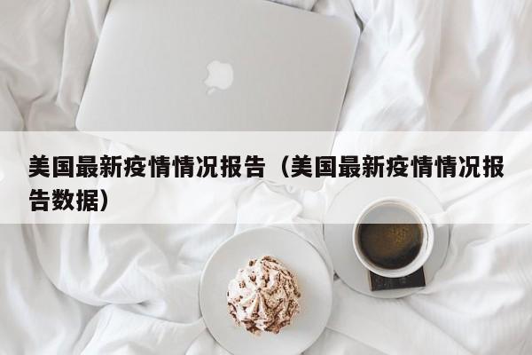 美国最新疫情情况报告（美国最新疫情情况报告数据）