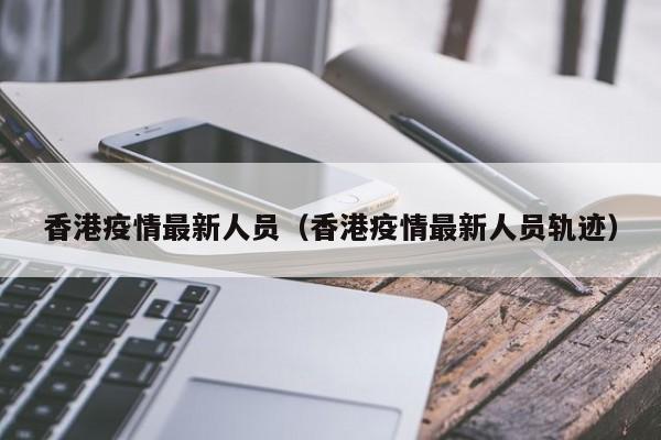 香港疫情最新人员（香港疫情最新人员轨迹）