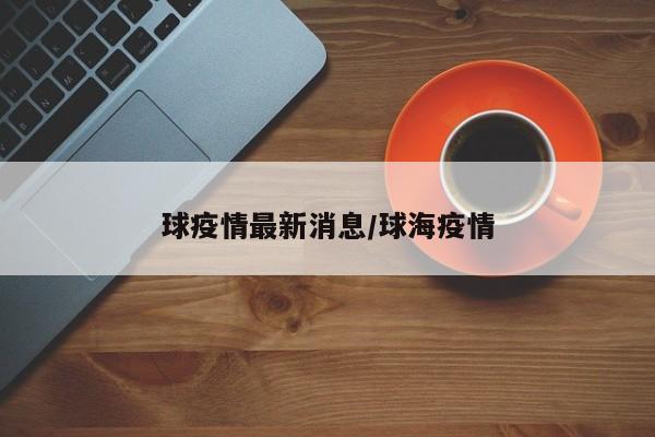 球疫情最新消息/球海疫情