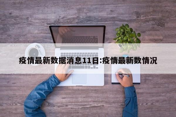 疫情最新数据消息11日:疫情最新数情况