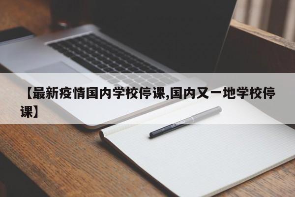 【最新疫情国内学校停课,国内又一地学校停课】