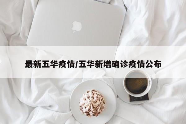 最新五华疫情/五华新增确诊疫情公布