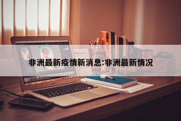 非洲最新疫情新消息:非洲最新情况