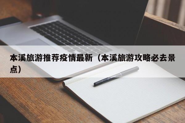 本溪旅游推荐疫情最新（本溪旅游攻略必去景点）