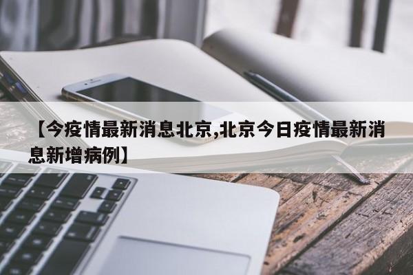 【今疫情最新消息北京,北京今日疫情最新消息新增病例】