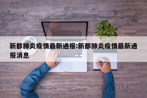 新都肺炎疫情最新通报:新都肺炎疫情最新通报消息