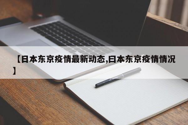 【日本东京疫情最新动态,曰本东京疫情情况】