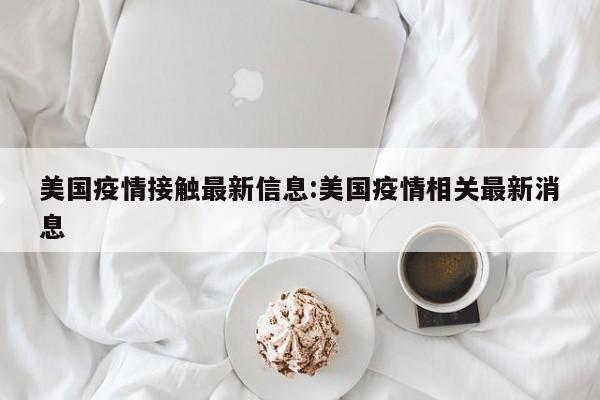 美国疫情接触最新信息:美国疫情相关最新消息