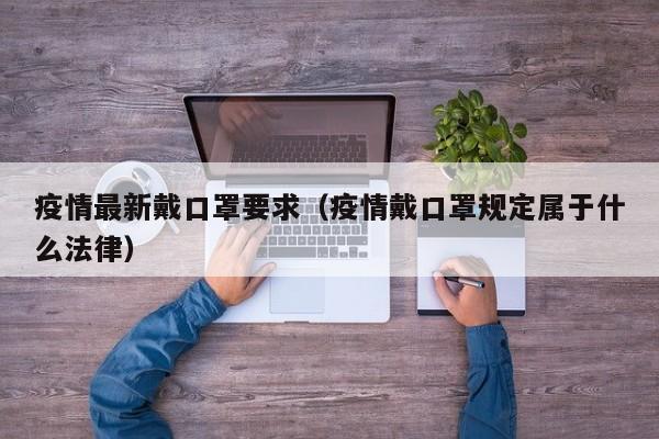 疫情最新戴口罩要求（疫情戴口罩规定属于什么法律）