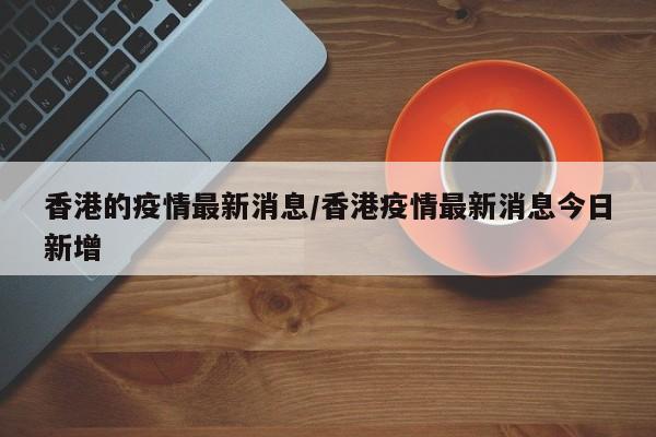 香港的疫情最新消息/香港疫情最新消息今日新增