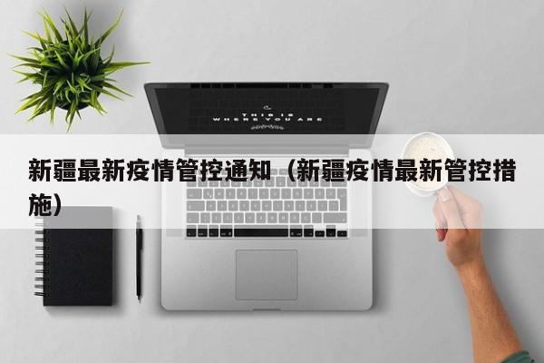 新疆最新疫情管控通知（新疆疫情最新管控措施）