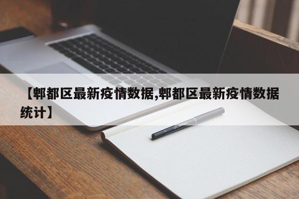 【郫都区最新疫情数据,郫都区最新疫情数据统计】