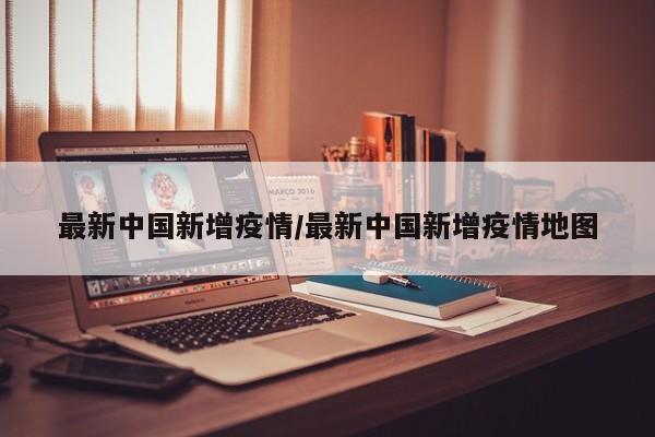 最新中国新增疫情/最新中国新增疫情地图
