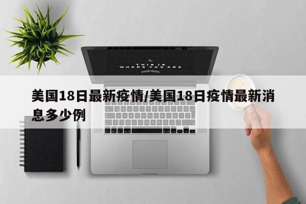 美国18日最新疫情/美国18日疫情最新消息多少例