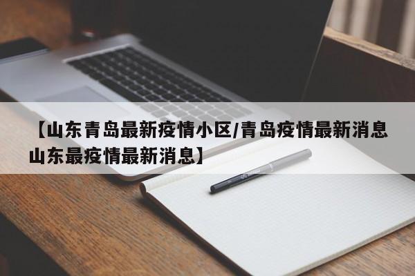 【山东青岛最新疫情小区/青岛疫情最新消息山东最疫情最新消息】