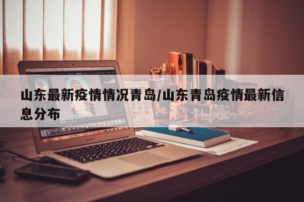 山东最新疫情情况青岛/山东青岛疫情最新信息分布