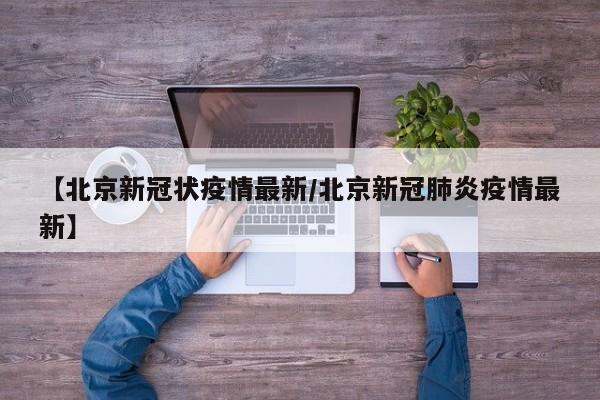 【北京新冠状疫情最新/北京新冠肺炎疫情最新】
