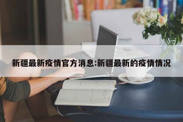 新疆最新疫情官方消息:新疆最新的疫情情况
